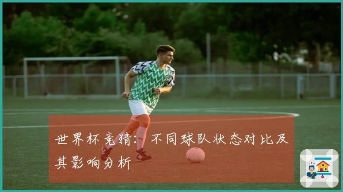 世界杯竞猜：不同球队状态对比及其影响分析