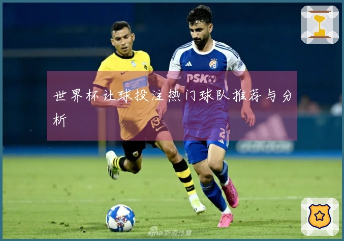 世界杯让球投注热门球队推荐与分析