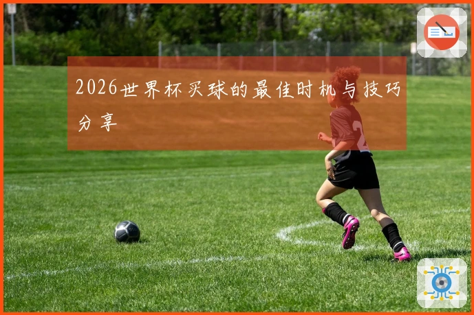 2026世界杯买球的最佳时机与技巧分享