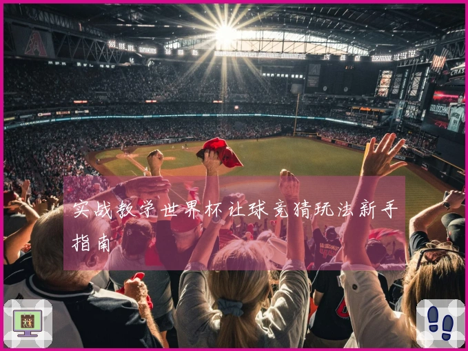 实战教学世界杯让球竞猜玩法新手指南