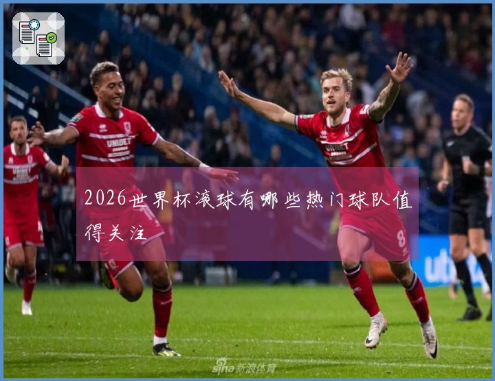 2026世界杯滚球有哪些热门球队值得关注