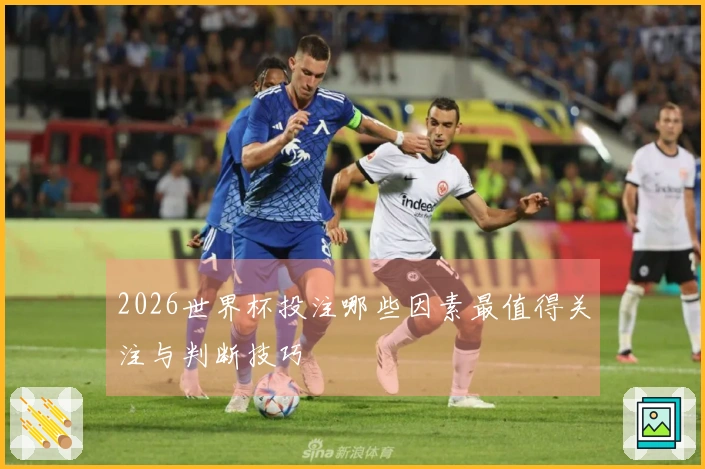 2026世界杯投注哪些因素最值得关注与判断技巧