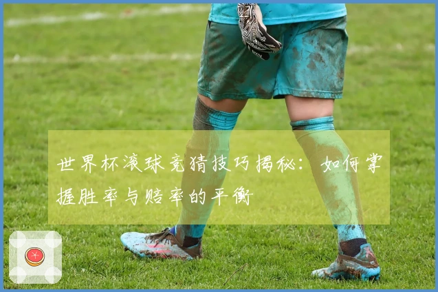 世界杯滚球竞猜技巧揭秘：如何掌握胜率与赔率的平衡