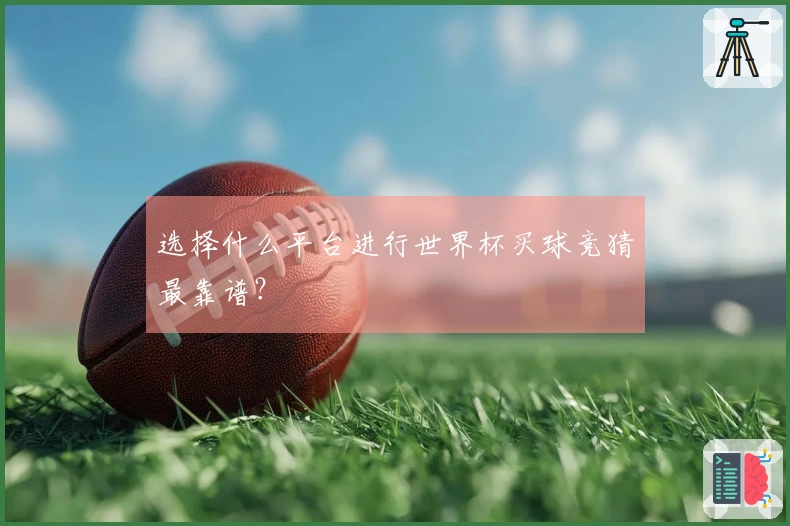 选择什么平台进行世界杯买球竞猜最靠谱？