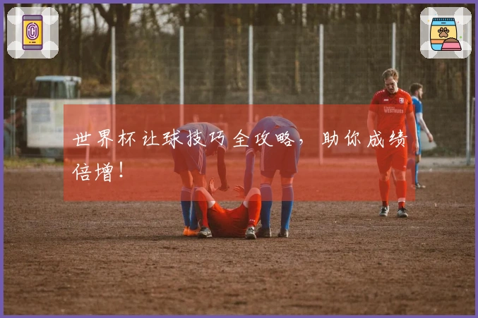 世界杯让球技巧全攻略，助你成绩倍增！