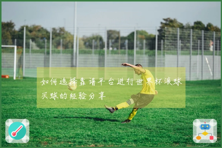 如何选择靠谱平台进行世界杯滚球买球的经验分享