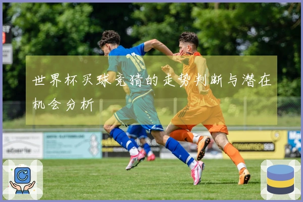 世界杯买球竞猜的走势判断与潜在机会分析