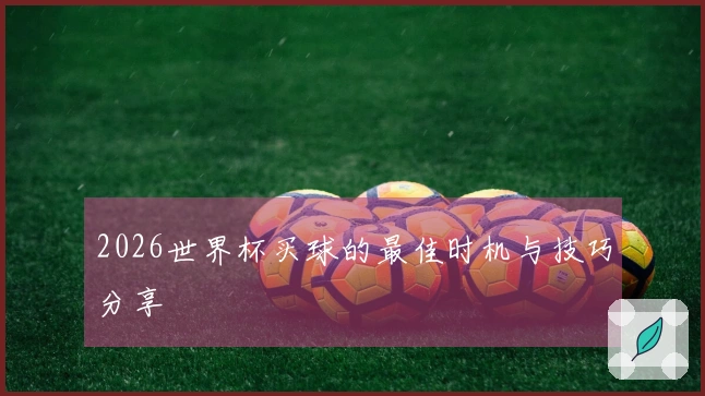2026世界杯买球的最佳时机与技巧分享
