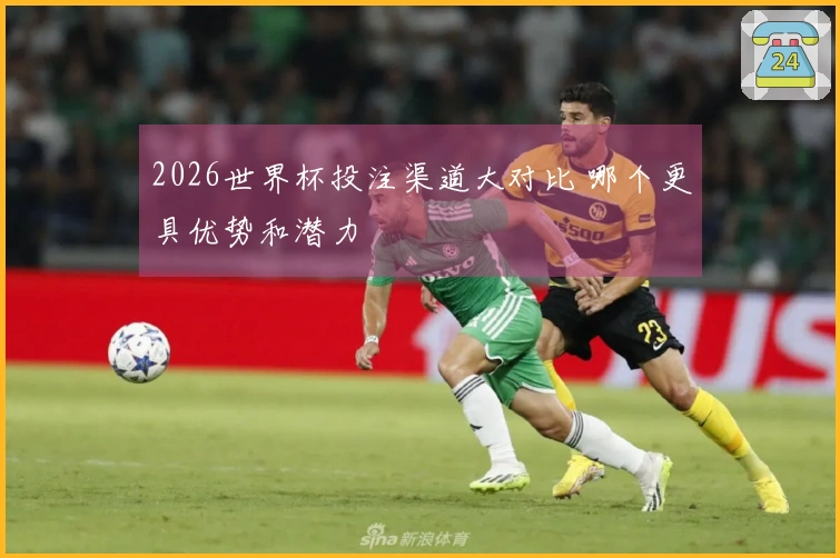 2026世界杯投注渠道大对比 哪个更具优势和潜力