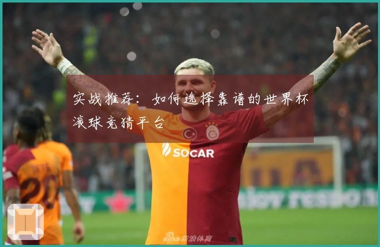 实战推荐：如何选择靠谱的世界杯滚球竞猜平台
