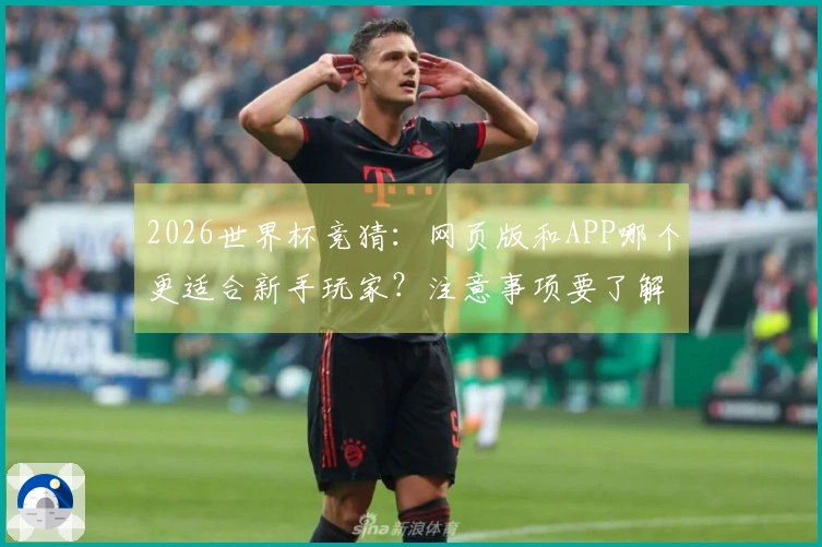 2026世界杯竞猜：网页版和APP哪个更适合新手玩家？注意事项要了解！