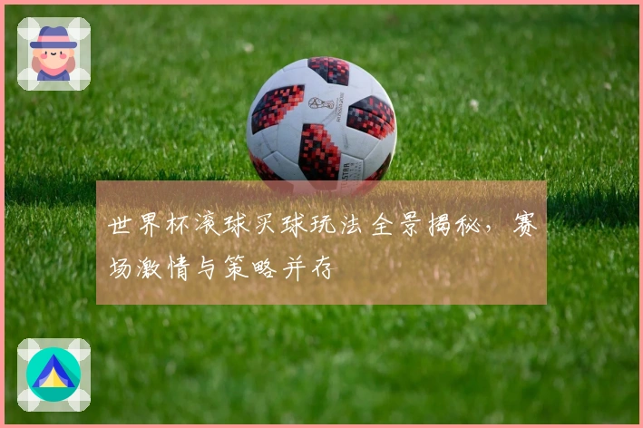 世界杯滚球买球玩法全景揭秘，赛场激情与策略并存