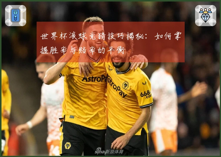 世界杯滚球竞猜技巧揭秘：如何掌握胜率与赔率的平衡