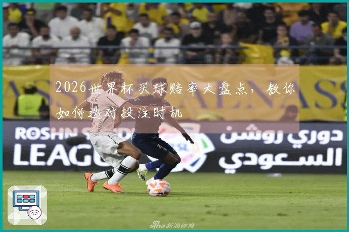2026世界杯买球赔率大盘点，教你如何选对投注时机
