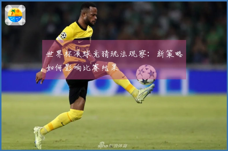 世界杯滚球竞猜玩法观察：新策略如何影响比赛结果